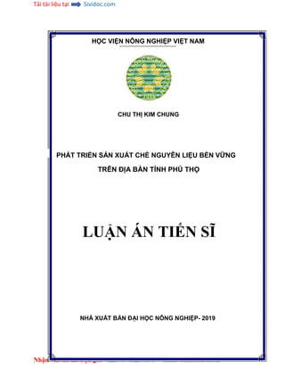 Tải tài liệu tại Sividoc.com
Nhận viết đề tài trọn gói – ZL: 0973.287.149 – Luanvanmaster.com
HỌC VIỆN NÔNG NGHIỆP VIỆT NAM
CHU THỊ KIM CHUNG
PHÁT TRIỂN SẢN XUẤT CHÈ NGUYÊN LIỆU BỀN VỮNG
TRÊN ĐỊA BÀN TỈNH PHÚ THỌ
LUẬN ÁN TIẾN SĨ
NHÀ XUẤT BẢN ĐẠI HỌC NÔNG NGHIỆP- 2019
 