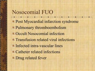 Nosocomial FUOPost Myocardial infarction syndromePulmonary thromboembolismOccult Nosocomial infectionTransfusion related viral infectionsInfected intra-vascular linesCatheter related infectionsDrug related fever