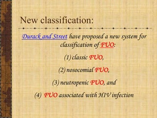 New classification:Durack and Street have proposed a new system for classification of FUO: classic FUO, nosocomial FUO, neutropenic FUO, and FUO associated with HIV infection 