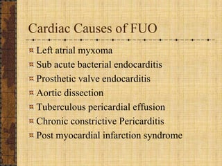 Cardiac Causes of FUOLeft atrial myxomaSub acute bacterial endocarditisProsthetic valve endocarditisAortic dissectionTuberculous pericardial effusionChronic constrictive PericarditisPost myocardial infarction syndrome