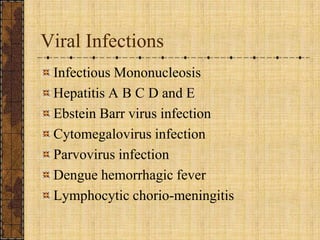 Viral InfectionsInfectious MononucleosisHepatitis A B C D and EEbstein Barr virus infectionCytomegalovirus infectionParvovirus infectionDengue hemorrhagic feverLymphocytic chorio-meningitis