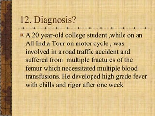 12. Diagnosis?A 20 year-old college student ,while on an All India Tour on motor cycle , was involved in a road traffic accident and suffered from  multiple fractures of the femur which necessitated multiple blood transfusions. He developed high grade fever with chills and rigor after one week