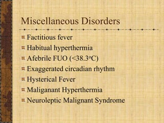 Miscellaneous DisordersFactitious feverHabitual hyperthermiaAfebrile FUO (<38.3oC)Exaggerated circadian rhythmHysterical FeverMaliganantHyperthermiaNeuroleptic Malignant Syndrome