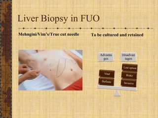 Liver Biopsy in FUO<br />Mehngini/Vim’s/True cut needle<br />To be cultured and retained<br />