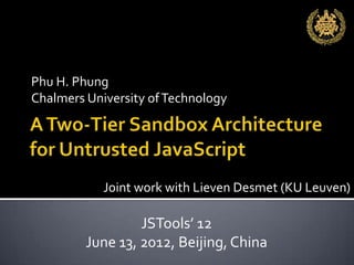 Phu H. Phung
Chalmers University of Technology




            Joint work with Lieven Desmet (KU Leuven)

                  JSTools’ 12
         June 13, 2012, Beijing, China
 
