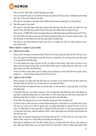 11
tiền còn thừa/ thiếu hoặc chuyển tiếp theo quy định.
-   Việc sử dụng Phí quản lý vận hành tuân theo quy định tại Nội quy này và không bị ảnh hưởng
bởi việc cư trú của cư dân tại căn nhà.
-   Phí quản lý vận hành có thể được điều chỉnh bởi Ban quản lý phù hợp với từng thời kỳ.
5.3   Mức Phí quản lý vận hành:
-   Phí quản lý vận hành được tính theo nguyên tắc đảm bảo tính đủ chi phí cần thiết cho việc
quản lý Khu nhà thấp tầng, phân bổ theo tỉ lệ diện tích chiếm đất của từng Căn nhà.
Mức phí là: 12.000VNĐ (mười hai nghìn đồng)/m2
đất/tháng (đơn giá đã bao gồm thuế VAT)
-   Sau thời điểm Chủ đầu tư bàn giao hệ thống hạ tầng kỹ thuật cho Cơ quan chuyên trách, việc
thu Phí quản lý vận hành thực hiện theo quy định của pháp luật.
-   Phí quản lý vận hành không bao gồm phí dịch vụ sử dụng các tiện ích: điện, internet, nước,
cáp truyền hình…
Điều 6. Quyền và nghĩa vụ của cư dân.
6.1   Quyền của Cư dân.
-   Được quyền sử dụng mọi tiện ích thuộc Khu tiện ích công cộng quy định tại bản Nội quy này;
-   Yêu cầu người có trách nhiệm cung cấp thông tin, công khai các nội dung liên quan đến quản
lý sử dụng Khu nhà thấp tầng;
-   Có trách nhiệm thực hiện việc bảo trì đối với phần sở hữu riêng. Thực hiện việc bảo trì sơn
ngoài nhà theo đúng hướng dẫn của Chủ đầu tư/Ban quản lý nhằm đảm bảo kiến trúc và mỹ
quan chung của Khu nhà thấp tầng;
-   Trình Chủ đầu tư hoặc Ban quản lý thông qua các phương án thay đổi kiến trúc ngoài, cổng,
tường rào… có ảnh hưởng chung tới kiến trúc khu vực;
6.2 Nghĩa vụ của Cư dân.
-   Đóng góp đầy đủ, đúng thời hạn Phí quản lý vận hành và các khoản kinh phí khác phải nộp
theo quy định tại Nội quy và của Ban quản lý vào từng thời điểm;
-   Thanh toán đầy đủ, đúng thời hạn các chi phí dịch vụ cho các đơn vị cung cấp dịch vụ tại Khu
nhà thấp tầng;
-   Chấp hành Nội quy, quy định về quản lý việc sử dụng Khu nhà thấp tầng; thực hiện đúng các
quy định về phòng chống cháy, nổ, chữa cháy, vệ sinh công cộng, an ninh trật tự; phát hiện và
thông báo kịp thời các hành vi vi phạm trong toàn Khu nhà thấp tầng;
-   Thực hiện việc đăng ký tạm trú, tạm vắng theo đúng quy định của pháp luật;
-   Cư dân là chủ sở hữu Căn nhà có trách nhiệm thông báo và phổ biến các quy định nêu tại bản
Nội quy này cho các Cư dân là người được uỷ quyền hợp pháp sử dụng Căn nhà và các tổ
chức, cá nhân khác có liên quan đến sử dụng Căn nhà của mình và trong mọi trường hợp các
Cư dân phải tôn trọng, tuân thủ nghiêm chỉnh và thực hiện đúng mọi quy định, điều khoản của
bản Nội quy này;
-   Khôi phục lại nguyên trạng hoặc bồi thường thiệt hại đối với Khu tiện ích công cộng hoặc
Phần sở hữu riêng của Cư dân khác bị hư hỏng do mình gây ra;
-   Phải lập tức thông báo cho Chủ đầu tư/Ban quản lý và thực hiện mọi nỗ lực, biện pháp mà
theo đánh giá khách quan của một người thứ ba là cần thiết và hợp lý nhằm giảm thiểu thiệt
 