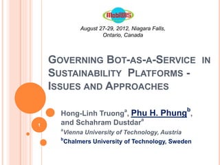 August 27-29, 2012, Niagara Falls, 
Ontario, Canada 
GOVERNING BOT-AS-A-SERVICE IN 
SUSTAINABILITY PLATFORMS - 
ISSUES AND APPROACHES 
Hong-Linh Truonga, Phu H. Phungb 
, 
and Schahram Dustdara 
aVienna University of Technology, Austria 
bChalmers University of Technology, Sweden 
1 
 