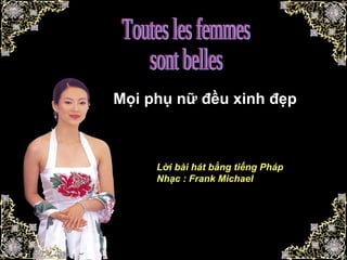 Toutes les femmes sont belles Mọi phụ nữ đều xinh đẹp Lời bài hát bằng tiếng Pháp Nhạc : Frank Michael 