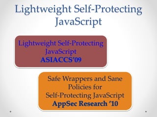 Lightweight Self-Protecting 
JavaScript 
Lightweight Self-Protecting 
JavaScript 
Safe Wrappers and Sane 
Policies for 
Self-Protecting JavaScript 
 