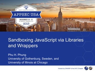 Sandboxing JavaScript via Libraries
and Wrappers
Phu H. Phung
University of Gothenburg, Sweden, and
University of Illinois at Chicago

 