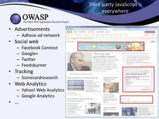 Third-party JavaScript is
everywhere
• Advertisements
– Adhese ad network
• Social web
–
–
–
–
Facebook Connect
Google+
Twitter
Feedsburner
• Tracking
– Scorecardresearch
• Web Analytics
– Yahoo! Web Analytics
– Google Analytics
• …
6