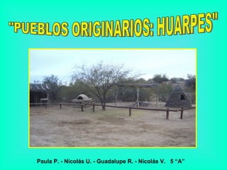 &quot;PUEBLOS ORIGINARIOS: HUARPES&quot; Paula P. - Nicolás U. - Guadalupe R. - Nicolás V.  5 “A” 