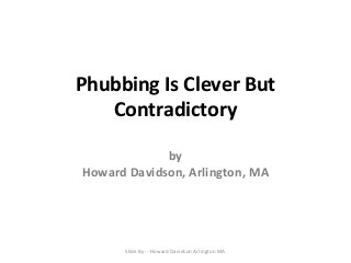 Phubbing Is Clever But
Contradictory
by
Howard Davidson, Arlington, MA

Slide By :- Howard Davidson Arlington MA

 