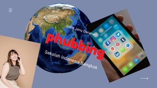 phubbing
phubbing
phubbing
Sekolah Indonesia Bangkok
Didid Janu Dwiana
 