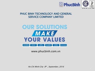 www.phucbinh.com.vn
PHUC BINH TECHNOLOGY AND GENERAL
SERVICE COMPANY LIMITED
1
Ho Chi Minh City 8th , September, 2016
 