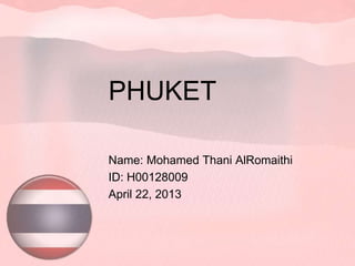 PHUKET
Name: Mohamed Thani AlRomaithi
ID: H00128009
April 22, 2013
 