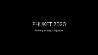 PHUKET 2020
Anthony S Casey | Singapore
 