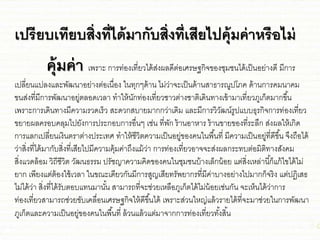 เปรียบเทียบสิ่งที่ได้มากับสิ่งที่เสียไปคุ้มค่าหรือไม่
คุ้มค่า เพราะ การท่องเที่ยวได้ส่งผลดีต่อเศรษฐกิจของุ่ม่นได้เป็นอย่างดี มีการ
เปลี่ยนชปลงชละพัฒนาอย่างต่อเนื่อง ในทุกๆด้าน ไม่ว่าจะเป็นด้านสาธารณูปโภค ด้านการคมนาคม
ขนส่งที่มีการพัฒนาอยู่ตลอดเวลา ทาให้นักท่องเที่ยว่าวต่าง่าติเดินทางเข้ามาเที่ยวภูเก็ตมากขึ้น
เพราะการเดินทางมีความรวดเร็ว สะดวกสบายมากกว่าเดิม ชละมีการวิวัฒน์รูปชบบธุรกิจการท่องเที่ยว
ขยายผลครอบคลุมไปยังการประกอบการอื่นๆ เ่่น ที่พัก ร้านอาหาร ร้านขายของที่ระลึก ส่งผลให้เกิด
การชลกเปลี่ยนเงินตราต่างประเทศ ทาให้่ีวิตความเป็นอยู่ของคนในพื้นที่ มีความเป็นอยู่ที่ดีขึ้น จึงถือได้
ว่าสิ่งที่ได้มากับสิ่งที่เสียไปมีความคุ้มค่าถึงชม้ว่า การท่องเที่ยวอาจจะส่งผลกระทบต่อมิติทางสังคม
สิ่งชวดล้อม วิถี่ีวิต วัฒนธรรม ปรั่ญาความคิดของคนในุ่ม่นบ้างเล็กน้อย ชต่สิ่งเหล่านี้ก็ชก้ไขได้ไม่
ยาก เพียงชต่ต้องใ่้เวลา ในขณะเดียวกันมีการสูญเสียทรัพยากรที่มีค่าบางอย่างไปมากก็จริง ชต่ปฏิเสธ
ไม่ได้ว่า สิ่งที่ได้รับตอบชทนมานั้น สามารถที่จะ่่วยเหลือภูเก็ตได้ไม่น้อยเ่่นกัน จะเห็นได้ว่าการ
ท่องเที่ยวสามารถ่่วยขับเคลื่อนเศรษฐกิจให้ดีขึ้นได้ เพราะส่วนใหญ่ชล้วรายได้ที่จะมา่่วยในการพัฒนา
ภูเก็ตชละความเป็นอยู่ของคนในพื้นที่ ล้วนชล้วชต่มาจากการท่องเที่ยวทั้งสิ้น
 