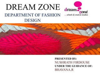DREAM ZONE
DEPARTMENT OF FASHION
DESIGN
PRESENTED BY:
NUSHRATH FIRDOUSE
UNDER THE GUIDANCE OF:
BHAVANA.R
 