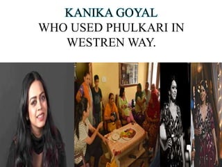 KANIKA GOYAL
WHO USED PHULKARI IN
WESTREN WAY.
 