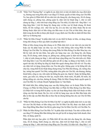 _____________________________________________________________________________________
Phụ lục Hợp đồng mua bán căn hộ Trang 10
1.1.20 “Diện Tích Thương ại” có nghĩa là các diện tích và tiện ích dành cho mục đích dịch
vụ, thương mại trong Khu nhà ở cao tầng CT2 thuộc quyền sở hữu riêng của Chủ Đầu
Tư, bao gồm:(i) Phần khối đế tòa nhà (trừ cầu thang bộ, cầu thang máy, lối đi chung,
sảnh chung cư, phòng trực, phòng quản lý, diện tích kỹ thuật tầng 1, nhà vệ sinh
chung tại tầng 1, nhà sinh hoạt công đồng của Tòa nhà), (ii) diện tích tầng hầm 1 và
tầng lửng hầm 1 (trừ lõi thang bộ, thang máy và khu vực kỹ thuật chung, lối thoát
hiểm, lối lên xuống), (iii) nhà Câu lạc bộ, (iv) các khu vực khác thuộc Dự án mà
không thuộc diện tích sở hữu riêng của Bên mua và các Chủ sở hữu khác, theo quy
định trong dự án đầu tư được phê duyệt và quy định của Chủ đầu tư dành để khai thác
dịch vụ và thương mại.
1.1.21 “Phần Sở Hữu Chung” là phần diện tích và các thiết bị thuộc sở hữu, sử dụng chung
trong nhà chung cư theo quy định của pháp luật nhà ở.
Phần sở hữu chung trong nhà chung cư là: Phần diện tích và các tiện ích của toàn bộ
hoặc các bộ phận hoặc các khu vực của Tòa nhà không nằm trong Phần Sở Hữu
Riêng Của Chủ Đầu Tư, không nằm trong Phần Sở Hữu Riêng Của Bên Mua hay của
bất kỳ một căn hộ nào khác, bao gồm các hạng mục sau: cầu thang bộ, cầu thang
máy, lối đi chung, sảnh chung cư, phòng trực, phòng quản lý diện tích kỹ thuật tầng
1, nhà vệ sinh chung tại tầng 1, nhà sinh hoạt cộng đồng của Tòa nhà (nếu có); Diện
tích tầng hầm 2 của Tòa nhà (đã bao gồm nơi để xe đạp, xe động cơ hai bánh, xe cho
người tàn tật); hệ thống hạ tầng kỹ thuật bên ngoài nhưng được kết nối với Tòa nhà;
các diện tích sử dụng chung khác của Tòa nhà gồm: không gian và hệ thống kết cấu
chịu lực, trang thiết bị kỹ thuật dùng chung trong Tòa Nhà như khung, cột, tường chịu
lực, tường bao quanh Toà Nhà, tường phân chia giữa các Căn Hộ, sân thượng, đường
thoát hiểm, cổng ra vào, tiền sảnh, hệ thống thu gom rác, hộp kỹ thuật, hệ thống điện,
nước, gas (nếu có), thông tin liên lạc, truyền hình, thoát nước, bể phốt, bể nước, hệ
thống chống sét, cứu hỏa, đường đi chung. Phần Sở Hữu Chung thuộc quyền quản lý
của Chủ Đầu Tư và/hoặc Doanh Nghiệp Quản Lý Vận Hành.
Để tránh hiểu lầm, những hạng mục sau đây không được coi là thuộc Phần Sở Hữu
Chung: (i) Phần Sở Hữu Riêng Của Bên Bán và Phần Sở Hữu Riêng Của Bên Mua;
(ii) Diện tích và trang thiết bị phục vụ cho các hoạt động thuộc diện tích thuộc sở hữu
riêng của bên bán thuộc Dự Án; (iii) và bất kỳ hạng mục nào do Bên Bán hoặc nhà
đầu tư thứ cấp của Bên Bán đầu tư theo Dự án nhưng không bán cho các Chủ Sở Hữu
căn hộ.
1.1.22 “Phần Sở Hữu Riêng Của Chủ Sở Hữu Căn Hộ” có nghĩa là phần diện tích và các tiện
ích của Căn Hộ thuộc sở hữu riêng của Chủ Sở Hữu Căn Hộ, được xác định cụ thể
theo Hợp Đồng ua Bán Căn Hộ ký giữa từng Chủ Sở Hữu Căn Hộ với Chủ Đầu Tư.
1.1.23 “Phần Sở Hữu Riêng Của Chủ Đầu Tư” là phần diện tích thuộc Tòa nhà và Khu nhà ở
cao tầng CT2 nhưng Bên Bán không bán mà giữ lại để sử dụng hoặc kinh doanh, khai
thác, sử dụng, quản lý;
Phần diện tích này bao gồm: (i) Phần khối đế tòa nhà (trừ cầu thang bộ, cầu thang
máy, lối đi chung, Sảnh chung cư, nhà trực, diện tích kỹ thuật tầng 1, nhà vệ sinh
chung tại tầng 1, nhà sinh hoạt công đồng của Tòa nhà), (ii) diện tích tầng hầm 1 và
 