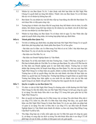 _____________________________________________________________________________________
Phụ lục Hợp đồng mua bán căn hộ Trang 14
5.2 Nhiệm kỳ của Ban Quản Trị là: 3 năm (hoặc một thời hạn khác do Hội Nghị Nhà
Chung Cư quyết định tại từng thời điểm). Thành viên của Ban Quản Trị có thể được
bầu lại với số nhiệm kỳ không hạn chế.
5.3 Ban Quản Trị của nhiệm kỳ vừa kết thúc tiếp tục hoạt động cho đến khi Ban Quản Trị
mới được bầu và tiếp quản công việc.
5.4 Trường hợp có thành viên được bầu bổ sung hoặc thay thế thành viên từ chức, bị miễn
nhiệm, bãi nhiệm trong thời hạn nhiệm kỳ thì nhiệm kỳ của thành viên đó là thời hạn
còn lại của nhiệm kỳ của Ban Quản Trị.
5.5 Nhiệm kỳ hoạt động của Ban Quản Trị sẽ được tính từ ngày Ủy ban Nhân dân cấp
quận ký quyết định công nhận, trừ trường hợp pháp luật quy định khác.
Điều 6: Thành phần Ban Quản Trị
6.1 Trừ khi có những quy định khác của pháp luật hoặc Hội Nghị Nhà Chung Cư có quyết
định khác phù hợp pháp luật, thành phần Ban Quản Trị sẽ bao gồm:
- Đại diện của Cư Dân: các Cư Dân trong Toà Nhà sẽ cử từ 2 đến 3 đại diện tham gia
Ban Quản Trị, tùy số căn hộ của từng Toà Nhà;
- Đại diện của Chủ Đầu Tư; và
- Đại diện của Doanh Nghiệp Quản Lý Vận Hành.
6.2 Ban Quản Trị sẽ bầu một thành viên làm Trưởng ban, 1 hoặc 2 Phó ban, trong đó có 1
Phó ban là thành phần do Chủ Đầu Tư cử tham gia Ban Quản Trị, nếu có 02 Phó ban thì
do Đại diện của Doanh nghiệp quản lý vận hành đảm nhiệm. Trưởng ban có trách
nhiệm lập chương trình, kế hoạch hoạt động của Ban Quản Trị, chủ toạ cuộc họp Hội
Nghị Nhà Chung Cư và thực hiện các quyền, nhiệm vụ khác do Ban Quản Trị giao cho.
Trưởng ban có thể uỷ quyền bằng văn bản cho một thành viên khác để thực hiện các
nhiệm vụ, quyền hạn của Trưởng ban. Trường hợp không có người được uỷ quyền hoặc
Trưởng ban không thực hiện nghĩa vụ của mình thì các thành viên còn lại bầu một
người trong số các thành viên giữ chức Trưởng ban theo nguyên tắc đa số quá bán.
Điều 7: Quyền và nghĩa vụ của Ban Quản Trị
7.1 Tổ chức và chủ trì Hội Nghị Nhà Chung Cư thường niên và bất thường (trừ Hội Nghị
Nhà Chung Cư lần thứ nhất); báo cáo Hội Nghị Nhà Chung Cư kết quả công tác quản
lý sử dụng Tòa nhà thuộc Khu nhà ở cao tầng CT2 trong thời gian giữa hai kỳ Hội
Nghị Nhà Chung Cư;
7.2 Bảo vệ quyền lợi hợp pháp của Cư Dân trong việc sử dụng Tòa nhà thuộc Khu nhà ở
cao tầng CT2; kiểm tra, đôn đốc Cư Dân thực hiện đúng Nội Quy, các quyết định
khác của Hội Nghị Nhà Chung Cư hoặc Ban Quản Trị và các quy định của pháp luật
về quản lý sử dụng Tòa nhà và Khu nhà ở cao tầng CT2; tạo điều kiện để Doanh
Nghiệp Quản Lý Vận Hành hoàn thành tốt nhiệm vụ theo nội dung Hợp Đồng Cung
Cấp Dịch Vụ đã ký kết;
7.3 Thu thập, tổng hợp các ý kiến, kiến nghị của các Cư Dân liên quan tới công tác quản
lý, sử dụng và cung cấp các dịch vụ trong Tòa nhà thuộc Khu nhà ở cao tầng CT2 để
phối hợp với các tổ chức, cá nhân có liên quan xem xét, giải quyết;
 