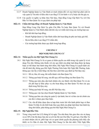 _____________________________________________________________________________________
Phụ lục Hợp đồng mua bán căn hộ Trang 19
12.17 Doanh Nghiệp Quản Lý Vận Hành có trách nhiệm đối với mọi thiệt hại phát sinh từ
việc quản lý Tòa nhà và Khu nhà ở cao tầng CT2 do hành vi cố ý hoặc cẩu thả gây ra;
12.18 Các quyền và nghĩa vụ khác theo Nội Quy, Hợp đồng Cung Cấp Dịch Vụ với Chủ
Đầu Tư/ Ban Quản Trị và quy định của pháp luật.
Điều 13: Chấm dứt hợp đồng với Doanh Nghiệp Quản Lý Vận Hành
Hợp Đồng Cung Cấp Dịch Vụ giữa Chủ Đầu Tư hoặc Ban Quản Trị với Doanh
Nghiệp Quản Lý Vận Hành chấm dứt khi xẩy ra ít nhất một trong các trường hợp sau:
- Khi hết thời hạn hợp đồng;
- Doanh Nghiệp Quản Lý Vận Hành chấm dứt hoạt động do phá sản hoặc giải thể;
- Dự án Khu nhà ở cao tầng CT2 chấm dứt;
- Các trường hợp khác được quy định trong hợp đồng.
CHƯƠNG V
HỘI NGHỊ NHÀ CHUNG CƯ
Điều 14: Thẩm quyền của Hội Nghị Nhà Chung Cư
14.1 Hội Nghị Nhà Chung Cư là cơ quan có thẩm quyền cao nhất trong việc quản lý và sử
dụng Tòa nhà. Không mâu thuẫn với các quy định của pháp luật đang được áp dụng
hoặc có thể được ban hành từng thời điểm, Hội Nghị Nhà Chung Cư quyết định các
vấn đề dưới đây thông qua Hội Nghị Thường Niên hoặc Hội Nghị Bất Thường, hoặc
thông qua việc lấy ý kiến bằng văn bản theo cách thức quy định tại Nội Quy này:
14.1.1 Đề cử, bầu, bổ sung, bãi miễn thành viên Ban Quản Trị;
14.1.2 Thông qua hoặc bổ sung, sửa đổi quy chế hoạt động của Ban Quản Trị;
14.1.3 Thông qua mức phụ cấp trách nhiệm cho các thành viên Ban Quản Trị và các
chi phí hợp lý khác phục vụ cho hoạt động của Ban Quản Trị theo các quy
định trong Nội Quy này;
14.1.4 Thông qua hoặc bổ sung, sửa đổi Nội Quy này;
14.1.5 Thông qua việc lựa chọn Doanh Nghiệp Quản Lý Vận Hành;
14.1.6 Thông qua báo cáo công tác quản lý vận hành, bảo trì và báo cáo tài chính của
các đơn vị được giao thực hiện;
14.1.7 Các vấn đề khác được đưa ra hợp thức trước khi tiến hành phiên họp và Ban
Quản Trị thấy là cần thiết hoặc theo quy định của pháp luật được ban hành tùy
từng thời điểm, phải thông qua bởi Hội Nghị Nhà Chung Cư.
Điều 15: Hội Nghị Đầu Tiên
15.1 Trong vòng mười hai (12) tháng kể từ ngày Tòa nhà được bàn giao đưa vào sử dụng
và có 50% Căn Hộ được bán (kể cả số Căn Hộ mà Chủ Đầu Tư giữ lại), Chủ Đầu Tư
có trách nhiệm chủ trì, phối hợp với cơ quan chính quyền địa phương (nếu thấy cần
thiết) và Cư Dân tổ chức Hội Nghị Nhà Chung Cư lần thứ nhất (“Hội Nghị Đầu
 