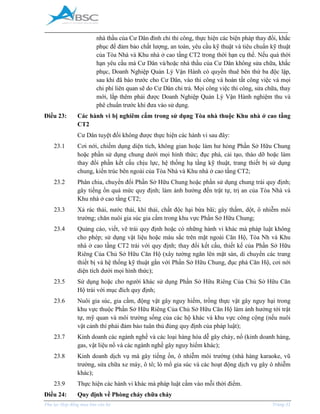 _____________________________________________________________________________________
Phụ lục Hợp đồng mua bán căn hộ Trang 31
nhà thầu của Cư Dân đình chỉ thi công, thực hiện các biện pháp thay đổi, khắc
phục để đảm bảo chất lượng, an toàn, yêu cầu kỹ thuật và tiêu chuẩn kỹ thuật
của Tòa Nhà và Khu nhà ở cao tầng CT2 trong thời hạn cụ thể. Nếu quá thời
hạn yêu cầu mà Cư Dân và/hoặc nhà thầu của Cư Dân không sửa chữa, khắc
phục, Doanh Nghiệp Quản Lý Vận Hành có quyền thuê bên thứ ba độc lập,
sau khi đã báo trước cho Cư Dân, vào thi công và hoàn tất công việc và mọi
chi phí liên quan sẽ do Cư Dân chi trả. Mọi công việc thi công, sửa chữa, thay
mới, lắp thêm phải được Doanh Nghiệp Quản Lý Vận Hành nghiệm thu và
phê chuẩn trước khi đưa vào sử dụng.
Điều 23: Các hành vi bị nghiêm cấm trong sử dụng Tòa nhà thuộc Khu nhà ở cao tầng
CT2
Cư Dân tuyệt đối không được thực hiện các hành vi sau đây:
23.1 Cơi nới, chiếm dụng diện tích, không gian hoặc làm hư hỏng Phần Sở Hữu Chung
hoặc phần sử dụng chung dưới mọi hình thức; đục phá, cải tạo, tháo dỡ hoặc làm
thay đổi phần kết cấu chịu lực, hệ thống hạ tầng kỹ thuật, trang thiết bị sử dụng
chung, kiến trúc bên ngoài của Tòa Nhà và Khu nhà ở cao tầng CT2;
23.2 Phân chia, chuyển đổi Phần Sở Hữu Chung hoặc phần sử dụng chung trái quy định;
gây tiếng ồn quá mức quy định; làm ảnh hưởng đến trật tự, trị an của Tòa Nhà và
Khu nhà ở cao tầng CT2;
23.3 Xả rác thải, nước thải, khí thải, chất độc hại bừa bãi; gây thấm, dột, ô nhiễm môi
trường; chăn nuôi gia súc gia cầm trong khu vực Phần Sở Hữu Chung;
23.4 Quảng cáo, viết, vẽ trái quy định hoặc có những hành vi khác mà pháp luật không
cho phép; sử dụng vật liệu hoặc màu sắc trên mặt ngoài Căn Hộ, Tòa Nh và Khu
nhà ở cao tầng CT2 trái với quy định; thay đổi kết cấu, thiết kế của Phần Sở Hữu
Riêng Của Chủ Sở Hữu Căn Hộ (xây tường ngăn lên mặt sàn, di chuyển các trang
thiết bị và hệ thống kỹ thuật gắn với Phần Sở Hữu Chung, đục phá Căn Hộ, cơi nới
diện tích dưới mọi hình thức);
23.5 Sử dụng hoặc cho người khác sử dụng Phần Sở Hữu Riêng Của Chủ Sở Hữu Căn
Hộ trái với mục đích quy định;
23.6 Nuôi gia súc, gia cầm, động vật gây nguy hiểm, trồng thực vật gây nguy hại trong
khu vực thuộc Phần Sở Hữu Riêng Của Chủ Sở Hữu Căn Hộ làm ảnh hưởng tới trật
tự, mỹ quan và môi trường sống của các hộ khác và khu vực công cộng (nếu nuôi
vật cảnh thì phải đảm bảo tuân thủ đúng quy định của pháp luật);
23.7 Kinh doanh các ngành nghề và các loại hàng hóa dễ gây cháy, nổ (kinh doanh hàng,
gas, vật liệu nổ và các ngành nghề gây nguy hiểm khác);
23.8 Kinh doanh dịch vụ mà gây tiếng ồn, ô nhiễm môi trường (nhà hàng karaoke, vũ
trường, sửa chữa xe máy, ô tô; lò mổ gia súc và các hoạt động dịch vụ gây ô nhiễm
khác);
23.9 Thực hiện các hành vi khác mà pháp luật cấm vào mỗi thời điểm.
Điều 24: Quy định về Phòng cháy chữa cháy
 