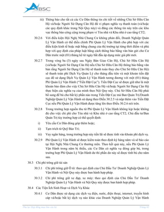 _____________________________________________________________________________________
Phụ lục Hợp đồng mua bán căn hộ Trang 43
iii) Thông báo cho tất cả các Cư Dân thông tin chi tiết về những Chủ Sở Hữu Căn
Hộ và/hoặc Người Sử Dụng Căn Hộ đã vi phạm nghĩa vụ thanh toán (và/hoặc
các quy định khác trong Nội Quy này) và đăng các thông tin này trên các khu
vực thông báo công cộng trong phạm vi Tòa nhà và Khu nhà ở cao tầng CT2;
30.2.6 Với điều kiện Hội Nghị Nhà Chung Cư không phản đối, Doanh Nghiệp Quản
Lý Vận Hành có thể điều chỉnh Phí Quản Lý Vận Hành cho phù hợp với các
điều kiện kinh tế hoặc mặt bằng chung của thị trường tại từng thời điểm và phù
hợp với quy định của pháp luật bằng cách thông báo bằng văn bản gửi cho Cư
Dân trước một (01) tháng kể từ ngày bắt đầu áp dụng mức giá phí mới.
30.2.7 Trong vòng ba (3) ngày sau Ngày Bàn Giao Căn Hộ, Chủ Sở Hữu Căn Hộ
(và/hoặc Người Sử Dụng Căn Hộ nếu Chủ Sở Hữu Căn Hộ thông báo bằng văn
bản rằng Người Sử Dụng Căn Hộ sẽ thanh toán thay cho Chủ Sở Hữu Căn Hộ)
sẽ thanh toán phí Dịch Vụ Quản Lý cho tháng đầu tiên và một khoản tiền đặt
cọc để sử dụng Dịch Vụ Quản Lý Vận Hành tương đương với một (01) tháng
Phí Quản Lý Vận Hành (“Tiền Đặt Cọc”). Tiền Đặt Cọc sẽ được giữ như là một
khoản bảo đảm cho việc Chủ Sở Hữu Căn Hộ và/hoặc Người Sử Dụng Căn Hộ
thực hiện các nghĩa vụ của mình theo Nội Quy này. Chủ Sở Hữu Căn Hộ phải
bổ sung để bù cho bất kỳ phần nào trong Tiền Đặt Cọc mà Ban Quản Trị/Doanh
Nghiệp Quản Lý Vận Hành sử dụng theo Điều 30.2.5 và nộp thêm vào Tiền Đặt
Cọc nếu Phí Quản Lý Vận Hành được tăng lên theo Điều 30.2.6 nói trên.
30.2.8 Trong trường hợp nguồn thu từ Phí Quản Lý Vận Hành không kịp hoặc không
đủ cho việc chi phí cho Tòa nhà và Khu nhà ở cao tầng CT2, Chủ đầu tư/Ban
Quản Trị tùy trường hợp có thể quyết định:
i) Yêu cầu Cư Dân đóng góp thêm hoặc;
ii) Tạm trích từ Quỹ Bảo Trì;
iii) Vay ngân hàng, trong trường hợp này tiền lãi sẽ được tính vào khoản phí dịch vụ.
30.2.9 Phí Quản Lý Vận Hành sẽ được kiểm toán theo định kỳ hàng năm và sẽ báo cáo
tại Hội Nghị Nhà Chung Cư thường niên. Theo kết quả này, nếu Phí Quản Lý
Vận Hành trong năm bị thiếu, các Cư Dân có nghĩa vụ đóng góp bù, trong
trường hợp Phí Quản Lý Vận Hành dư thì phần dư này sẽ được tính bù cho năm
sau.
30.3 Chi phí trông giữ tài sản
30.3.1 Chi phí trông giữ Ô tô: theo qui định của Chủ Đầu Tư/ Doanh Nghiệp Quản Lý
Vận Hành và Nội Quy này được ban hành hợp pháp.
30.3.2 Chi phí trông giữ xe đạp, xe máy: theo qui định của Chủ Đầu Tư/ Doanh
Nghiệp Quản Lý Vận Hành và Nội Quy này được ban hành hợp pháp.
30.4 Các Tiện Ích Sinh Hoạt và Dịch Vụ Khác
30.4.1 Cư Dân được sử dụng các dịch vụ điện, nước, điện thoại, internet, truyền hình
cáp và/hoặc bất kỳ dịch vụ nào khác của Doanh Nghiệp Quản Lý Vận Hành
 