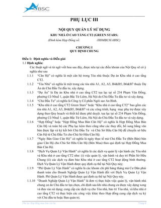 _____________________________________________________________________________________
Phụ lục Hợp đồng mua bán căn hộ Trang 8
PHỤ LỤC III
NỘI QUY QUẢN LÝ SỬ DỤNG
KHU NHÀ Ở CAO TẦNG CT2 (GREEN STARS)
(Đính kèm Hợp Đồng số: /HĐMBCH/ABSC)
CHƯƠNG I
QUY ĐỊNH CHUNG
Điều 1: Định nghĩa và Diễn giải
1.1 Định nghĩa:
Các thuật ngữ và từ ngữ viết hoa sau đây, được nêu tại các điều khoản của Nội Quy sẽ có ý
nghĩa như sau
1.1.1 “Căn Hộ” có nghĩa là một căn hộ trong Tòa nhà thuộc Dự án Khu nhà ở cao tầng
CT2.
1.1.2 “Tòa Nhà” có nghĩa là một trong các tòa nhà A1, A2, A3, B4&B5, B6&B7 thuộc Dự
Án do Chủ Đầu Tư đầu tư, xây dựng.
1.1.3 “Dự Án” là Dự án Khu nhà ở cao tầng CT2 tọa lạc tại số 234 Phạm Văn Đồng,
phường Cổ Nhuế 1, quận Bắc Từ Liêm, Hà Nội do Chủ Đầu Tư đầu tư và xây dựng.
1.1.4 “Chủ Đầu Tư” có nghĩa là Công ty Cổ phần Ngôi sao An Bình.
1.1.5 “Khu nhà ở cao tầng CT2 Green Stars” hoặc “Khu nhà ở cao tầng CT2” bao gồm các
tòa nhà A1, A2, A3, B4&B5, B6&B7 và các công trình, hạng mục phụ trợ được xây
dựng theo Quy hoạch và thiết kế được phê duyệt. tọa lạc tại số 234 Phạm Văn Đồng,
phường Cổ Nhuế 1, quận Bắc Từ Liêm, Hà Nội do Chủ Đầu Tư đầu tư và xây dựng.
1.1.6 “Hợp Đồng” hoặc “Hợp Đồng ua Bán Căn Hộ” có nghĩa là Hợp Đồng Mua Bán
Căn Hộ và toàn bộ các Phụ lục kèm theo cũng như các thay đổi, bổ sung bằng văn
bản được lập và ký kết bởi Chủ Đầu Tư và Chủ Sở Hữu Căn Hộ để chuyển sở hữu
Căn Hộ từ Chủ Đầu Tư cho Chủ Sở Hữu Căn Hộ.
1.1.7 “Ngày Bàn Giao Căn Hộ” có nghĩa là ngày thực tế mà Chủ Đầu Tư (Bên Bán) bàn
giao Căn Hộ cho Chủ Sở Hữu Căn Hộ (Bên ua) theo qui định tại Hợp Đồng Mua
Bán Căn Hộ.
1.1.8 “Dịch Vụ Quản Lý Vận Hành” có nghĩa là các dịch vụ quản lý vận hành các Tòa nhà
và Khu nhà ở cao tầng CT2 như: (i) việc quản lý, vận hành và duy trì Phần Sở Hữu
Chung (ii) các dịch vụ đảm bảo Khu nhà ở cao tầng CT2 hoạt động bình thường.
Dịch Vụ Quản Lý Vận Hành được quy định cụ thể tại Nội Quy này;
1.1.9 “Phí Quản Lý Vận Hành” có nghĩa là các khoản chi phí hàng tháng mà Cư Dân phải
thanh toán cho Doanh Nghiệp Quản Lý Vận Hành đối với Dịch Vụ Quản Lý Vận
Hành. Phí Quản Lý Vận Hành được qui định cụ thể tại Nội Quy này.
1.1.10 “Doanh Nghiệp Quản Lý Vận Hành” là đơn vị thực hiện việc quản lý, vận hành nhà
chung cư do Chủ đầu tư lựa chọn, chỉ định sau khi nhà chung cư được xây dựng xong
và đưa vào sử dụng; cung cấp các dịch vụ cho Tòa nhà, bảo trì Tòa nhà, và khu nhà ở
cao tầng CT2 và thực hiện các công việc khác theo Hợp đồng cung cấp dịch vụ ký
với Chủ đầu tư hoặc Ban quản trị.
 