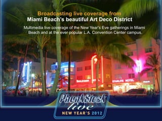 Broadcasting live coverage from
Miami Beach’s beautiful Art Deco District
Multimedia live coverage of the New Year's Eve gatherings in Miami
Beach and at the ever popular L.A. Convention Center campus.
 