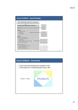 9/6/19
19
Scrum Artifacts – SprintBacklog
37
Ø Sum of all product backlog items completed to date.
Ø Must always be in a readily releasable (‘done’) state.
Scrum Artifacts –Increment
38
Iteration – n output
 
