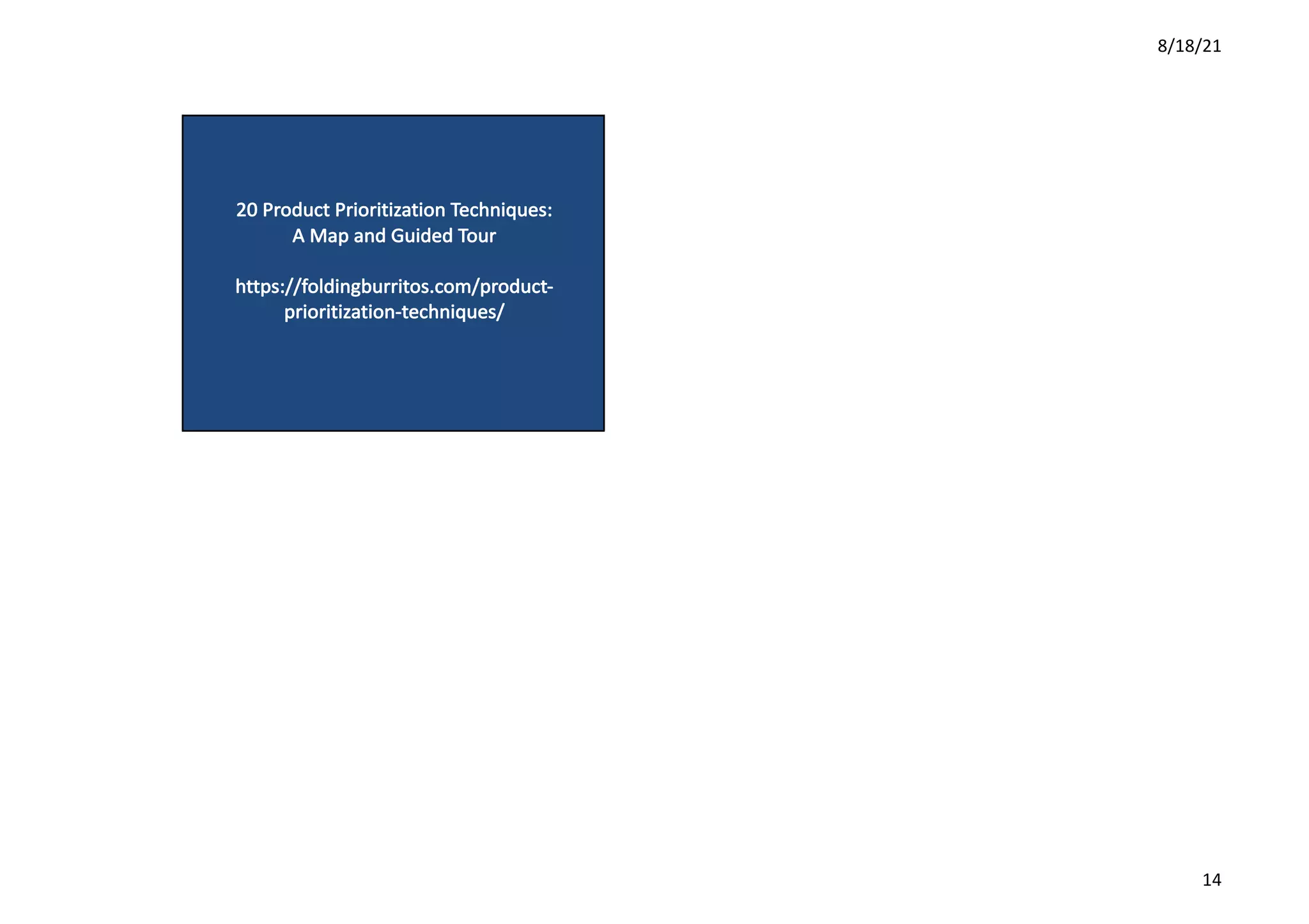 8/18/21
14
20	Product	Prioritization	Techniques:	
A	Map	and	Guided	Tour
https://foldingburritos.com/product-
prioritization-techniques/
 