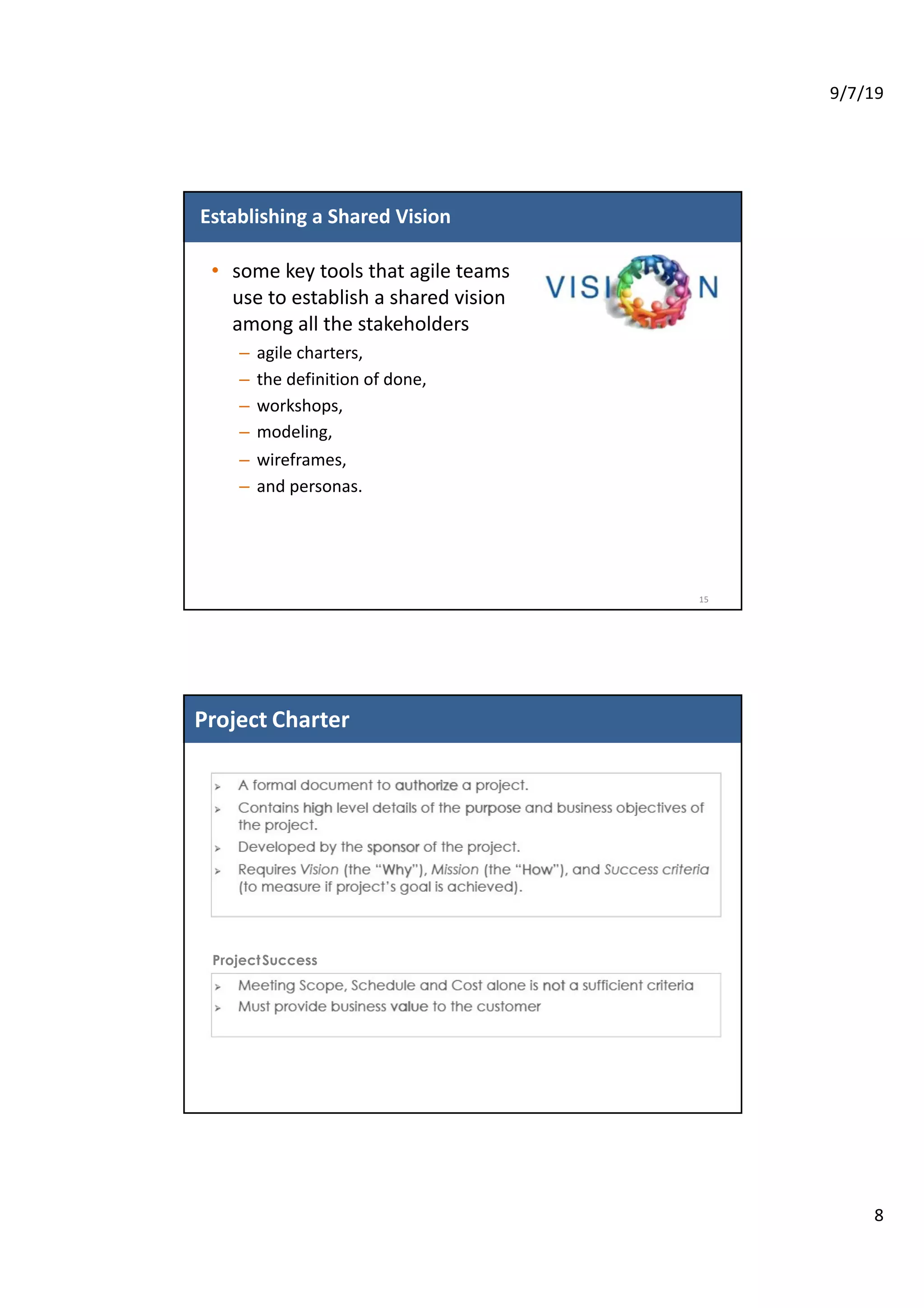 9/7/19
8
Establishing a Shared Vision
• some key tools that agile teams
use to establish a shared vision
among all the stakeholders
– agile charters,
– the definition of done,
– workshops,
– modeling,
– wireframes,
– and personas.
15
121
2
Project Charter
ProjectSuccess
 