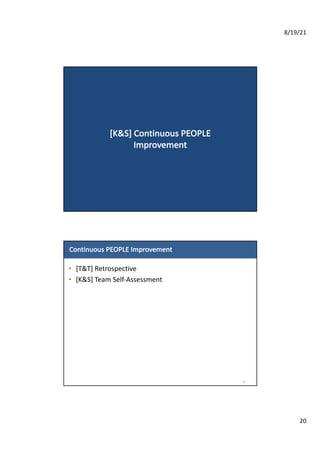8/19/21
20
[K&S]	Continuous	PEOPLE	
Improvement
Continuous	PEOPLE	Improvement
• [T&T]	Retrospective	
• [K&S]	Team	Self-Assessment
41
 