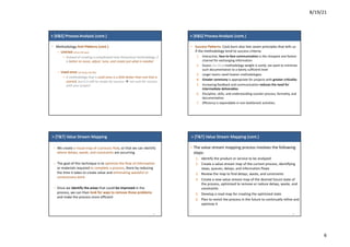 8/19/21
6
>	[K&S]	Process Analysis (cont.)
• Methodology	Anti-Patterns	(cont.)
– Untried	(chưa thử qua)
• Instead	of	creating	a	complicated	new	theoretical	methodology,	it	
is	better	to	reuse,	adjust,	tune,	and	create	just	what	is	needed
– Used	once	(sử dung	một lần)
• A	methodology	that	is	used	once	is	a	little	better	than	one	that	is	
untried,	but	it	is	still	no	recipe	for	success	è not	sure	for	success	
with	your	project
>	[K&S]	Process Analysis (cont.)
• Success	Patterns:	Cock	burn	also	lists	seven	principles	that	tells	us	
if	the	methodology	tend	to	success	criteria:
1. Interactive,	face-to-face	communication is	the	cheapest	and	fastest	
channel	for	exchanging	information
2. Excess	(dư thừa) methodology	weight	is	costly:	we	want	to	minimize	
such	documentation	to	a	barely	sufficient	level
3. Larger	teams	need	heavier	methodologies
4. Greater	ceremony is	appropriate	for	projects	with	greater	criticality
5. Increasing	feedback	and	communication	reduces	the	need	for		
intermediate	deliverables
6. Discipline,	skills,	and	understanding	counter	process,	formality,	and		
documentation
7. Efficiency	is	expendable	in	non-bottleneck	activities.
>	[T&T]	Value	Stream	Mapping
– We	create	a	visual	map	of	a	process	flow,	so	that	we	can	identify	
where	delays,	waste,	and	constraints	are	occurring
– The	goal	of	this	technique	is	to	optimize	the	flow	of	information
or	materials	required	to	complete	a	process,	there	by	reducing	
the	time	it	takes	to	create	value	and	eliminating	wasteful	or	
unnecessary	work
– Once	we	identify	the	areas that	could	be	improved in	the	
process,	we	can	then	look	for	ways	to	remove	those	problems
and	make	the	process	more	efficient
23
>	[T&T]	Value	Stream	Mapping	(cont.)
– The	value	stream	mapping	process	involves	the	following	
steps:
1. Identify	the	product	or	service	to	be	analyzed
2. Create	a	value	stream	map	of	the	current	process,	identifying	
steps,	queues,	delays,	and	information	flows
3. Review	the	map	to	find	delays,	waste,	and	constraints
4. Create	a	new	value	stream	map	of	the	desired	future	state	of	
the	process,	optimized	to	remove	or	reduce	delays,	waste,	and	
constraints
5. Develop	a	road	map	for	creating	the	optimized	state
6. Plan	to	revisit	the	process	in	the	future	to	continually	refine	and	
optimize	it
24
 
