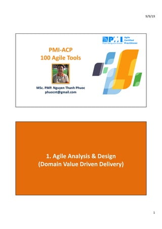 9/9/19
1
PMI-ACP
100 Agile Tools
MSc. PMP. Nguyen Thanh Phuoc
phuocnt@gmail.com
1. Agile Analysis & Design
(Domain Value Driven Delivery)
 