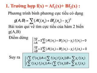 1. Trường hợp f(x) = Af1(x)+ Bf2(x) :
Phương trình bình phương cực tiểu có dạng
Bài toán qui về tìm cực tiểu của hàm 2 biế...