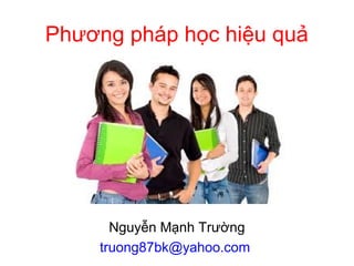 Phương pháp học hiệu quả




      Nguyễn Mạnh Trường
    truong87bk@yahoo.com
 