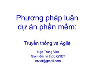 Phương pháp luận
dự án phần mềm:
Truyền thống và Agile
Ngô Trung Việt
Giám đốc tri thức QNET
ntviet@gmail.com
 