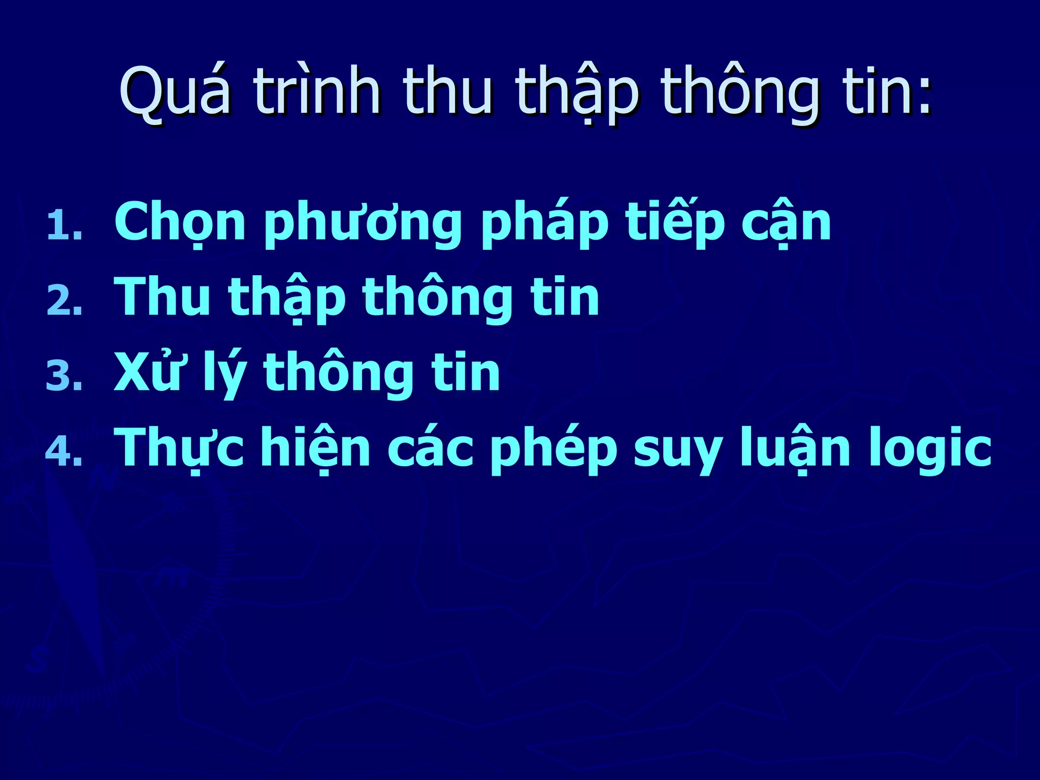 Quá trình thu thập thông tin:
1. Chọn phương pháp tiếp cận
2. Thu thập thông tin
3. Xử lý thông tin
4. Thực hiện các phép suy luận logic
 