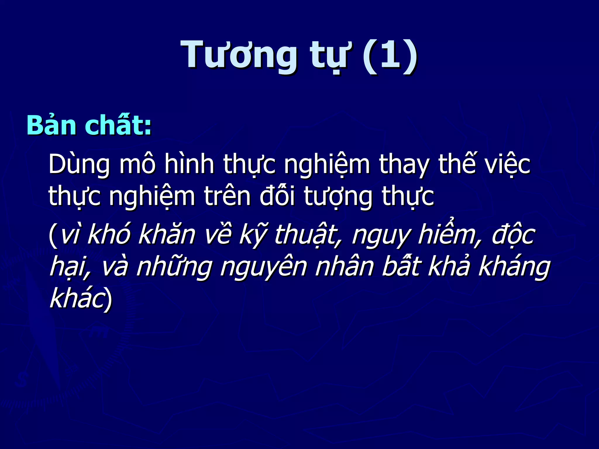 Tương tự (1)
Bản chất:
 Dùng mô hình thực nghiệm thay thế việc
 thực nghiệm trên đối tượng thực
 (vì khó khăn về kỹ thuật, nguy hiểm, độc
 hại, và những nguyên nhân bất khả kháng
 khác)
 