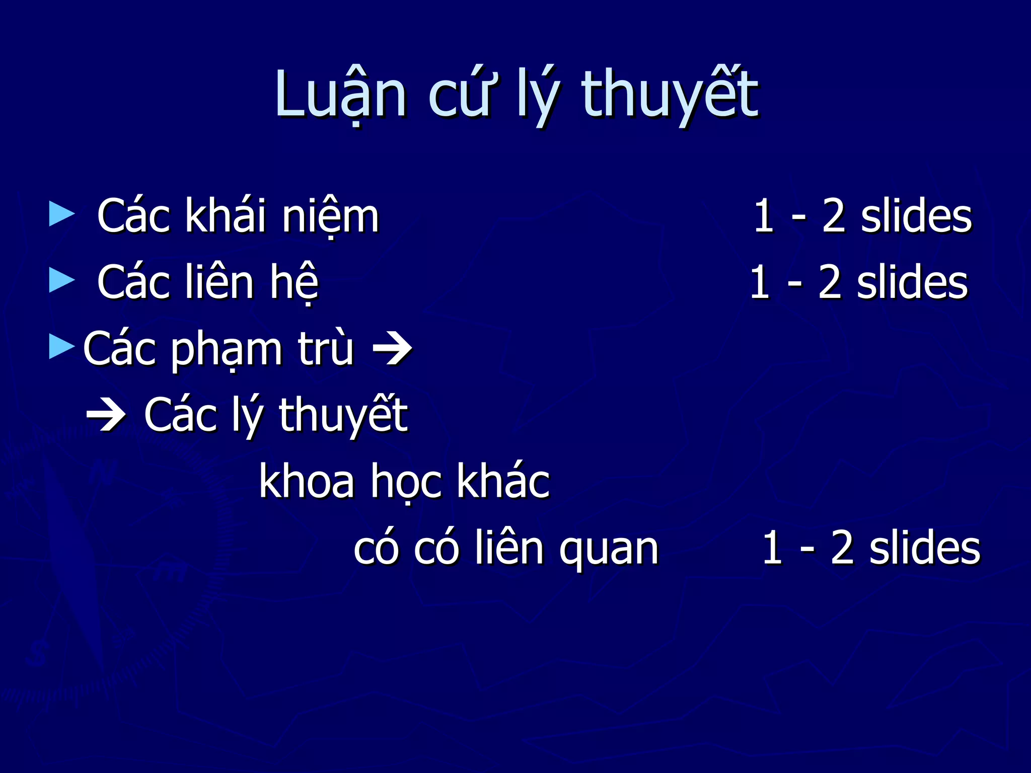 Luận cứ lý thuyết
►  Các khái niệm                 1 - 2 slides
► Các liên hệ                    1 - 2 slides
► Các phạm trù 
   Các lý thuyết
          khoa học khác
               có có liên quan   1 - 2 slides
 
