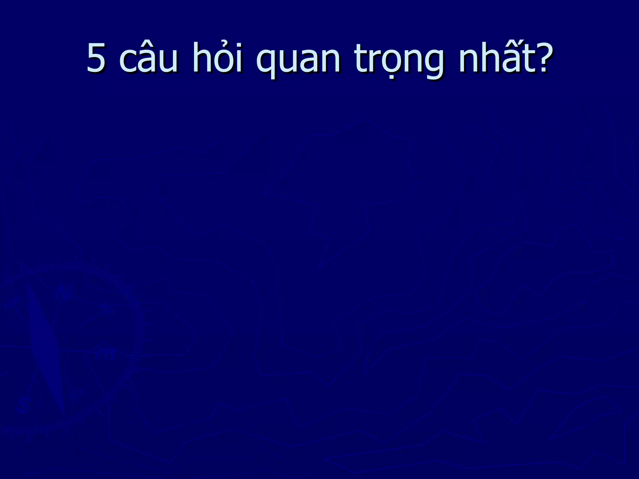 5 câu hỏi quan trọng nhất?
 