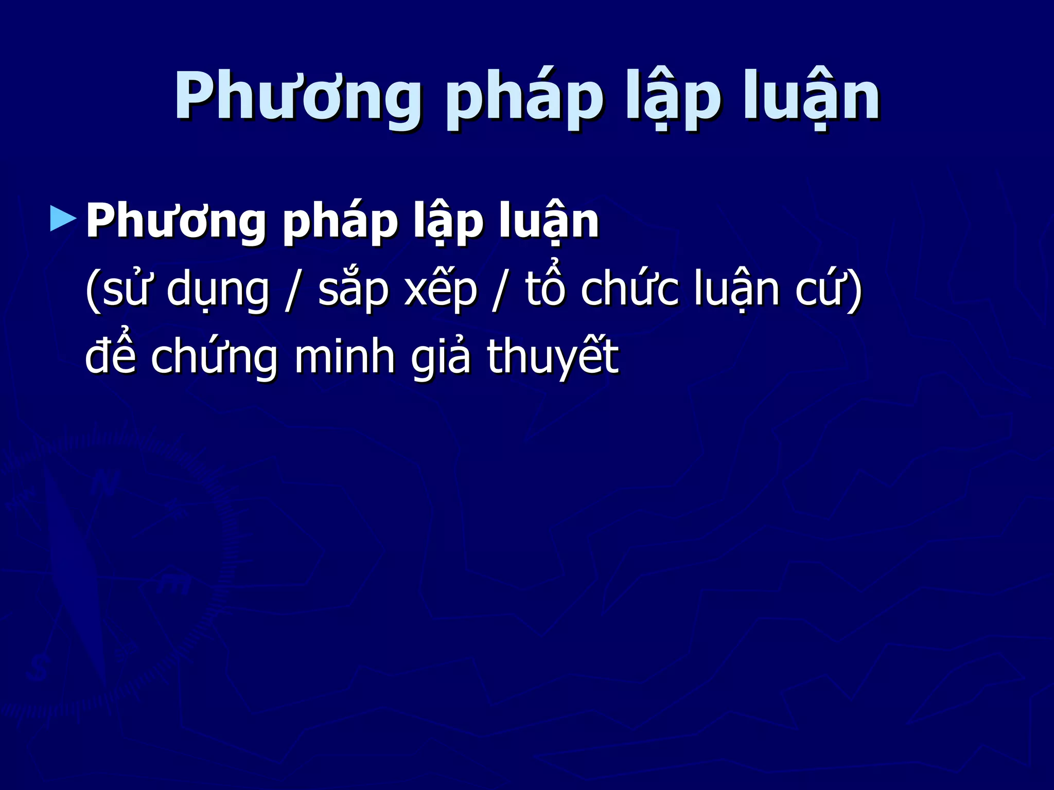 Phương pháp lập luận
► Phương  pháp lập luận
 (sử dụng / sắp xếp / tổ chức luận cứ)
 để chứng minh giả thuyết
 