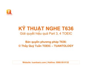 KỸ THUẬT NGHE T636
Giải quyết hiệu quả Part 3, 4 TOEIC

    Bản quyền phương pháp T636:
© Thầy Quý Tuấn TOEIC – TUANTOLOGY




  Website: tuantoeic.com | Hotline: 0966 89 0132
 