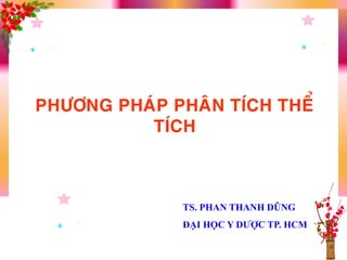 PHÖÔNG PHAÙP PHAÂN TÍCH THEÅ
TÍCH
TS. PHAN THANH DŨNG
ĐẠI HỌC Y DƢỢC TP. HCM
 