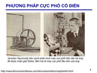 4
PHƯƠNG PHÁP CỰC PHỔ CỔ ĐIỂN
4
http://www.librosmaravillosos.com/elmundosintetico/capitulo04.html
Jaroslav Heyrovský bên cạnh phát minh máy cực phổ hiện đại mà ông
đã được nhận giải Nobel. Bên trái là máy cực phổ đầu tiên của ông
 