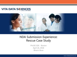 www.vitadatasciences.comwww.vitadatasciences.com
NDA Submission Experience:
Rescue Case Study
PhUSE SDE - Boston
April 26, 2018
Bhavin Busa
 
