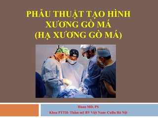 PHẪU THUẬT TẠO HÌNH
XƯƠNG GÒ MÁ
(HẠ XƯƠNG GÒ MÁ)
Huan MD, PS
Khoa PTTH- Thẩm mỹ BV Việt Nam- CuBa Hà Nội
 